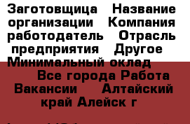 Заготовщица › Название организации ­ Компания-работодатель › Отрасль предприятия ­ Другое › Минимальный оклад ­ 10 000 - Все города Работа » Вакансии   . Алтайский край,Алейск г.